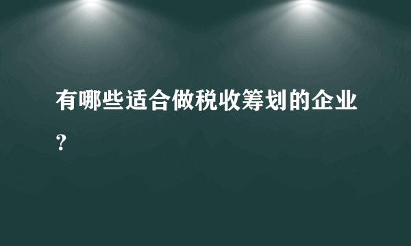 有哪些适合做税收筹划的企业？