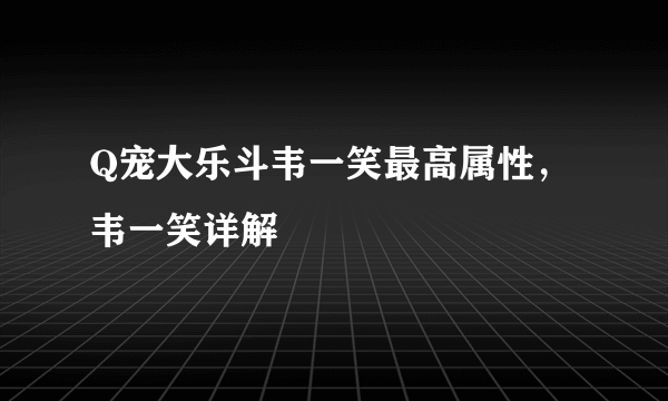 Q宠大乐斗韦一笑最高属性，韦一笑详解