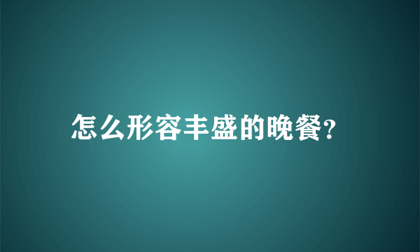 怎么形容丰盛的晚餐？