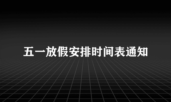 五一放假安排时间表通知