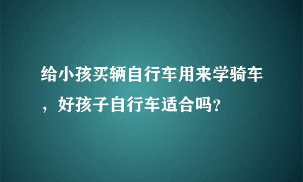 给小孩买辆自行车用来学骑车，好孩子自行车适合吗？