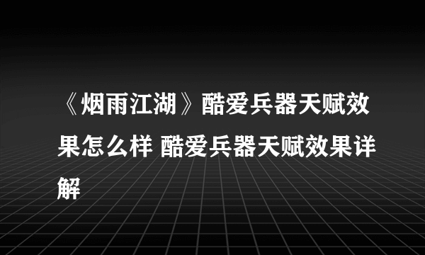 《烟雨江湖》酷爱兵器天赋效果怎么样 酷爱兵器天赋效果详解