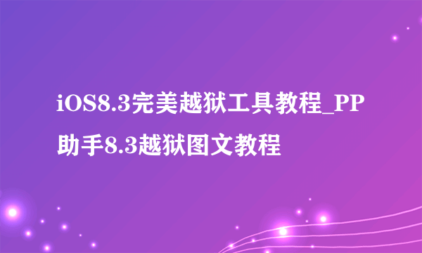 iOS8.3完美越狱工具教程_PP助手8.3越狱图文教程