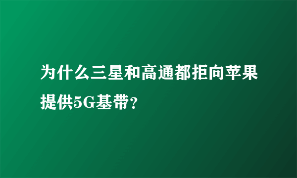 为什么三星和高通都拒向苹果提供5G基带？