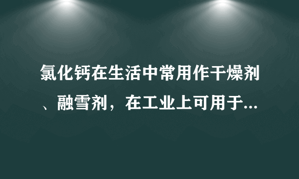 氯化钙在生活中常用作干燥剂、融雪剂，在工业上可用于制造防冻液等．某工厂以石灰石为原料生产二水合氯化钙（CaCl2•2H2