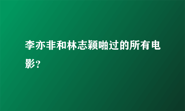 李亦非和林志颖啪过的所有电影？