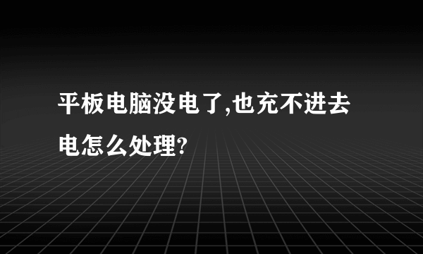 平板电脑没电了,也充不进去电怎么处理?