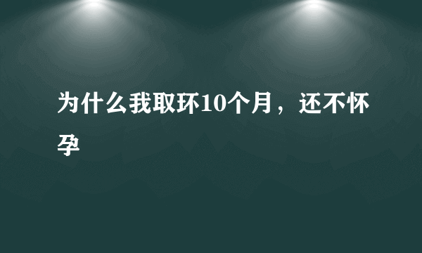 为什么我取环10个月，还不怀孕