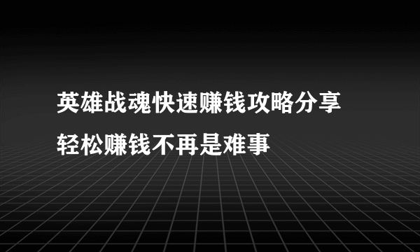 英雄战魂快速赚钱攻略分享 轻松赚钱不再是难事