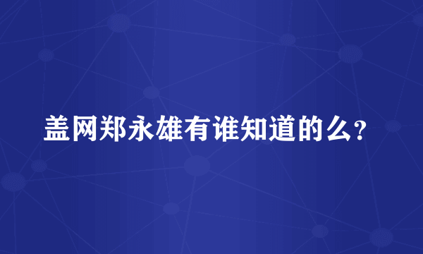 盖网郑永雄有谁知道的么？