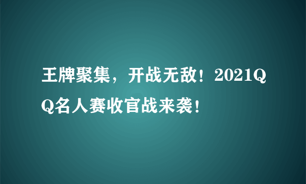 王牌聚集，开战无敌！2021QQ名人赛收官战来袭！