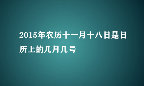 2015年农历十一月十八日是日历上的几月几号