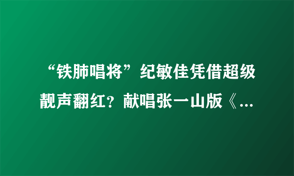 “铁肺唱将”纪敏佳凭借超级靓声翻红？献唱张一山版《鹿鼎记》！