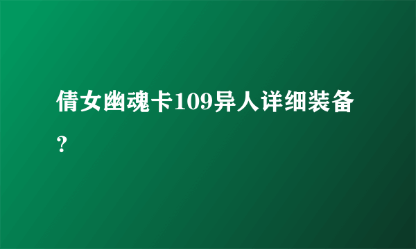 倩女幽魂卡109异人详细装备？