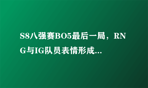 S8八强赛BO5最后一局，RNG与IG队员表情形成鲜明对比，RNG输在了心态吗？