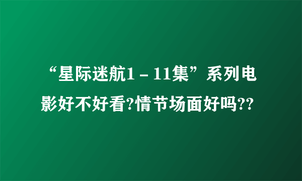 “星际迷航1－11集”系列电影好不好看?情节场面好吗??