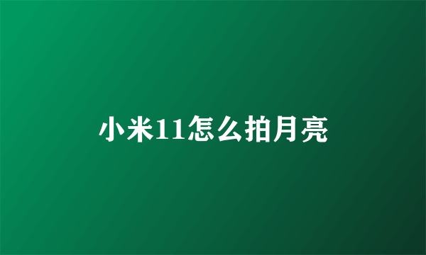 小米11怎么拍月亮