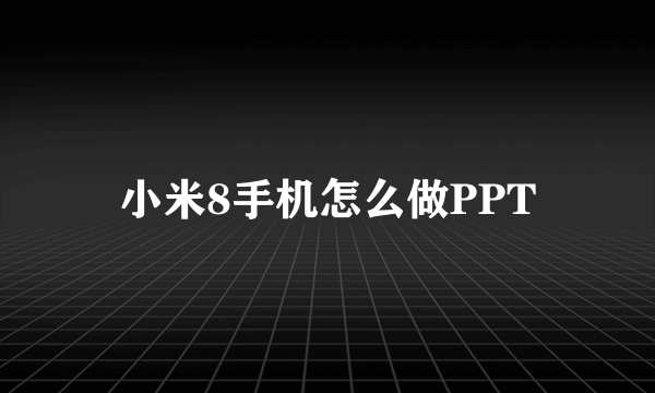 小米8手机怎么做PPT