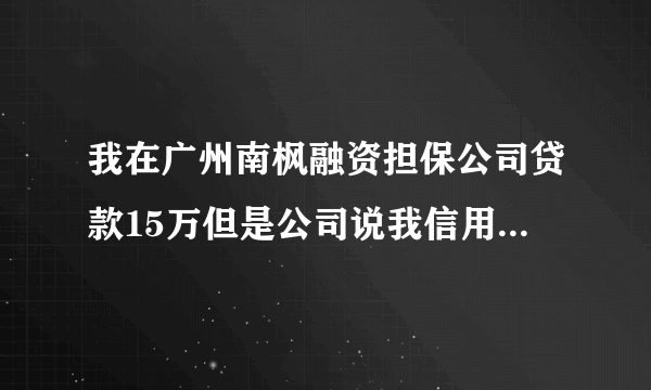 我在广州南枫融资担保公司贷款15万但是公司说我信用度低要我交三万元的信用保证金可信吗