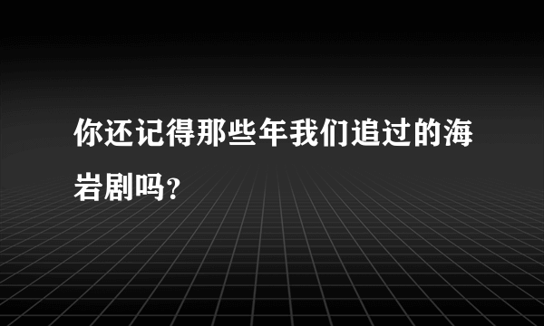 你还记得那些年我们追过的海岩剧吗？