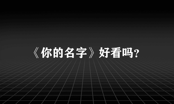 《你的名字》好看吗？