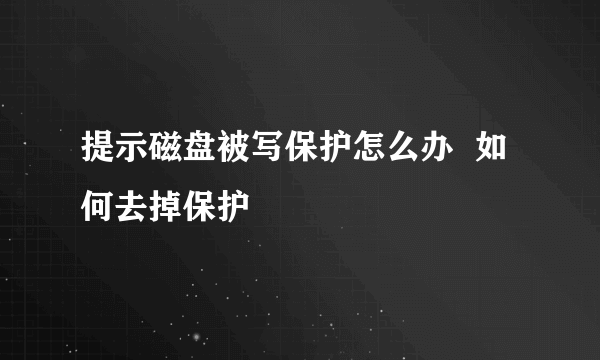 提示磁盘被写保护怎么办  如何去掉保护