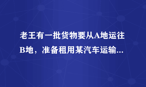 老王有一批货物要从A地运往B地，准备租用某汽车运输公司的甲、乙两种货车若干辆，经了解，这两种货车两次运载货物的情况如下表（每次都是满载）：（1）甲、乙两种货车每辆各可运货物多少吨？（2）现在老王租用该公司甲货车3辆，乙货车5辆，刚好将这批货物运完（满载），若每吨货的运费为30元，则老王应付运输费多少y