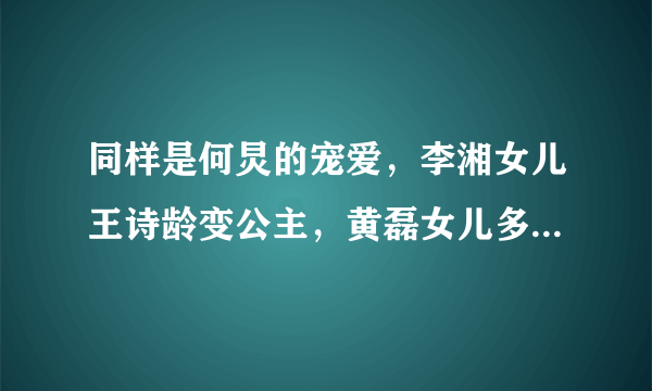 同样是何炅的宠爱，李湘女儿王诗龄变公主，黄磊女儿多多成演员