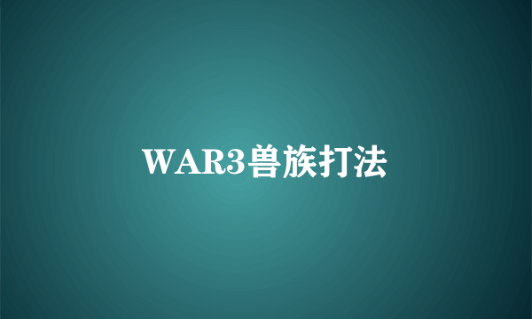 WAR3兽族打法