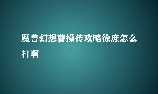 魔兽幻想曹操传攻略徐庶怎么打啊