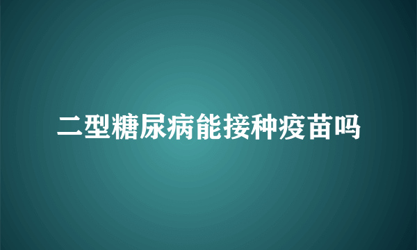 二型糖尿病能接种疫苗吗