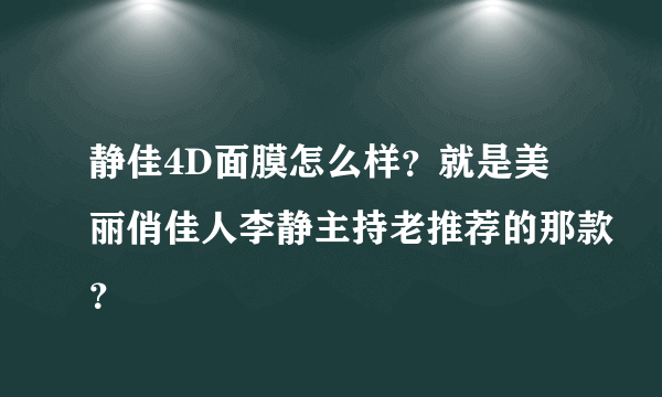 静佳4D面膜怎么样？就是美丽俏佳人李静主持老推荐的那款？