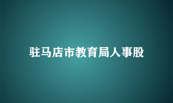 驻马店市教育局人事股