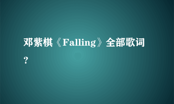 邓紫棋《Falling》全部歌词？