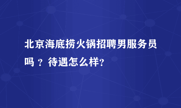 北京海底捞火锅招聘男服务员吗 ？待遇怎么样？