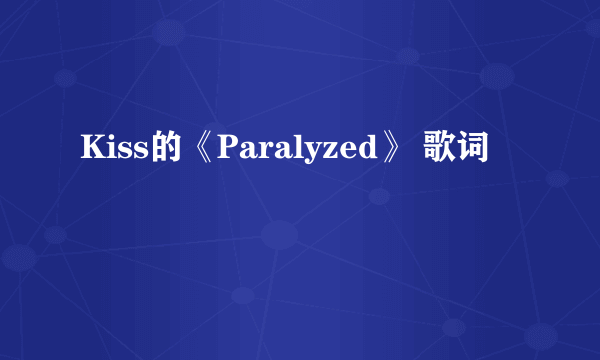 Kiss的《Paralyzed》 歌词