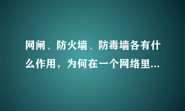 网闸、防火墙、防毒墙各有什么作用，为何在一个网络里一起使用呢？