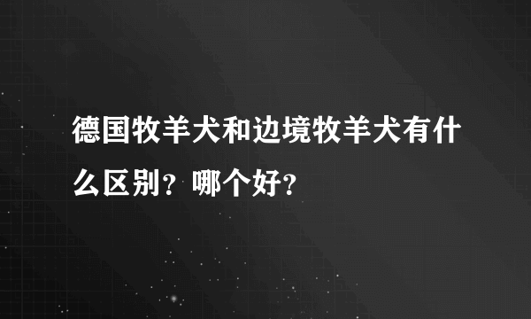 德国牧羊犬和边境牧羊犬有什么区别？哪个好？