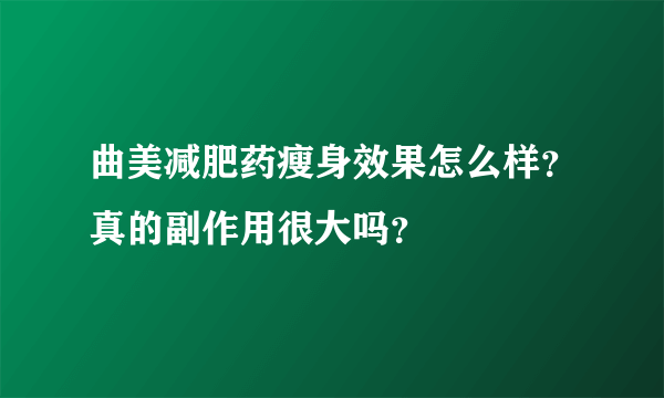 曲美减肥药瘦身效果怎么样？真的副作用很大吗？