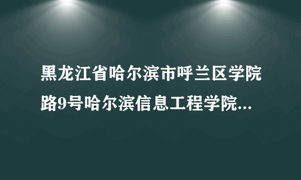 黑龙江省哈尔滨市呼兰区学院路9号哈尔滨信息工程学院9号邮政编码？