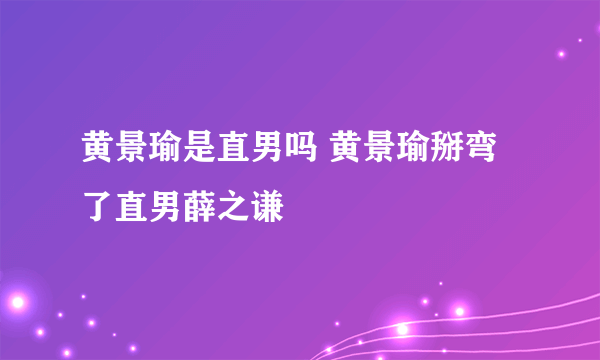 黄景瑜是直男吗 黄景瑜掰弯了直男薛之谦