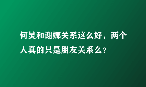 何炅和谢娜关系这么好，两个人真的只是朋友关系么？