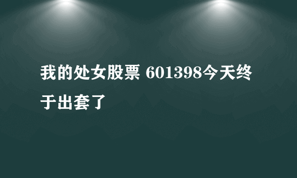 我的处女股票 601398今天终于出套了