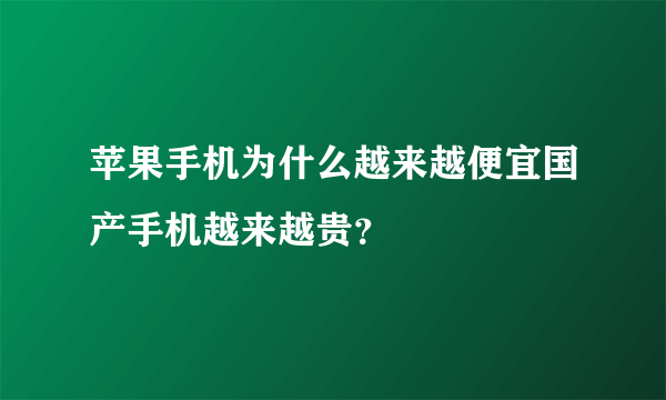 苹果手机为什么越来越便宜国产手机越来越贵？