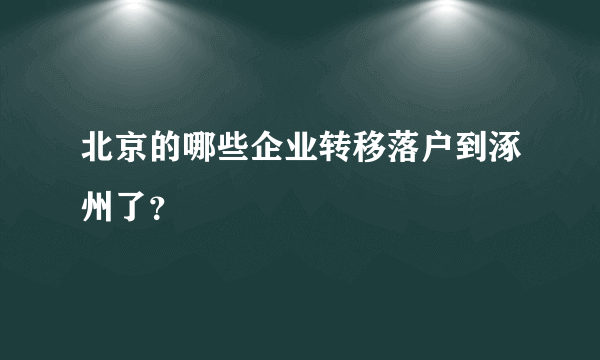 北京的哪些企业转移落户到涿州了？