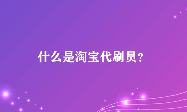 什么是淘宝代刷员？