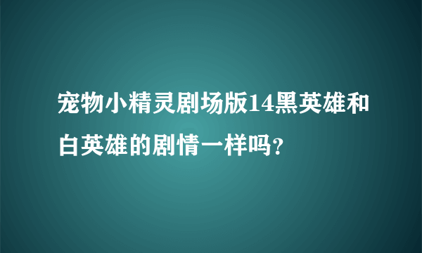 宠物小精灵剧场版14黑英雄和白英雄的剧情一样吗？