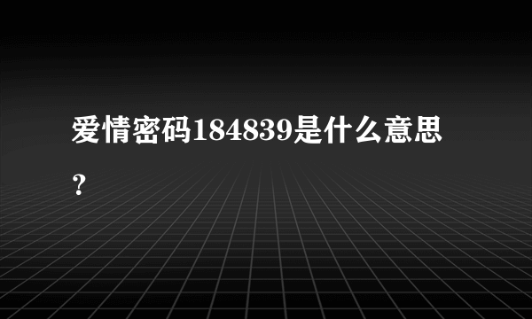 爱情密码184839是什么意思？