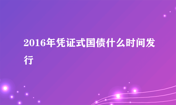 2016年凭证式国债什么时间发行