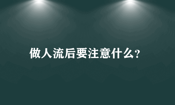 做人流后要注意什么？